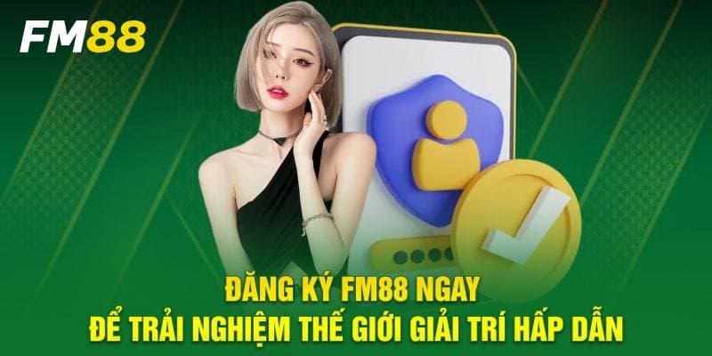đăng ký FM88 Lợi ích khi sở hữu tài khoản FM88